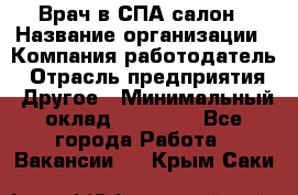 Врач в СПА-салон › Название организации ­ Компания-работодатель › Отрасль предприятия ­ Другое › Минимальный оклад ­ 28 000 - Все города Работа » Вакансии   . Крым,Саки